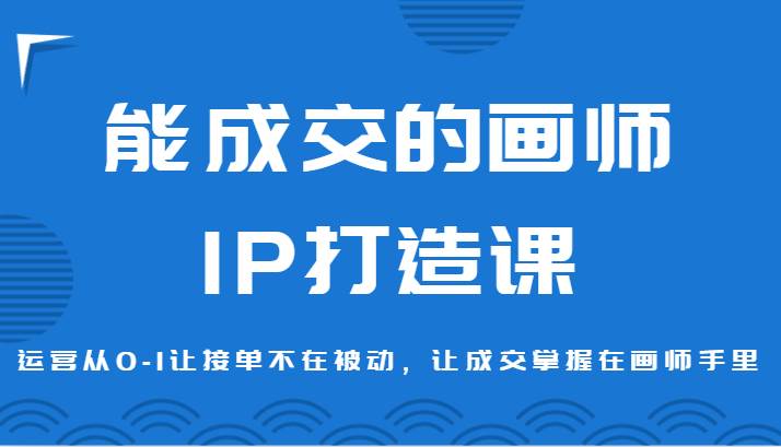 能成交的画师IP打造课，运营从0-1让接单不在被动，让成交掌握在画师手里云深网创社聚集了最新的创业项目，副业赚钱，助力网络赚钱创业。云深网创社