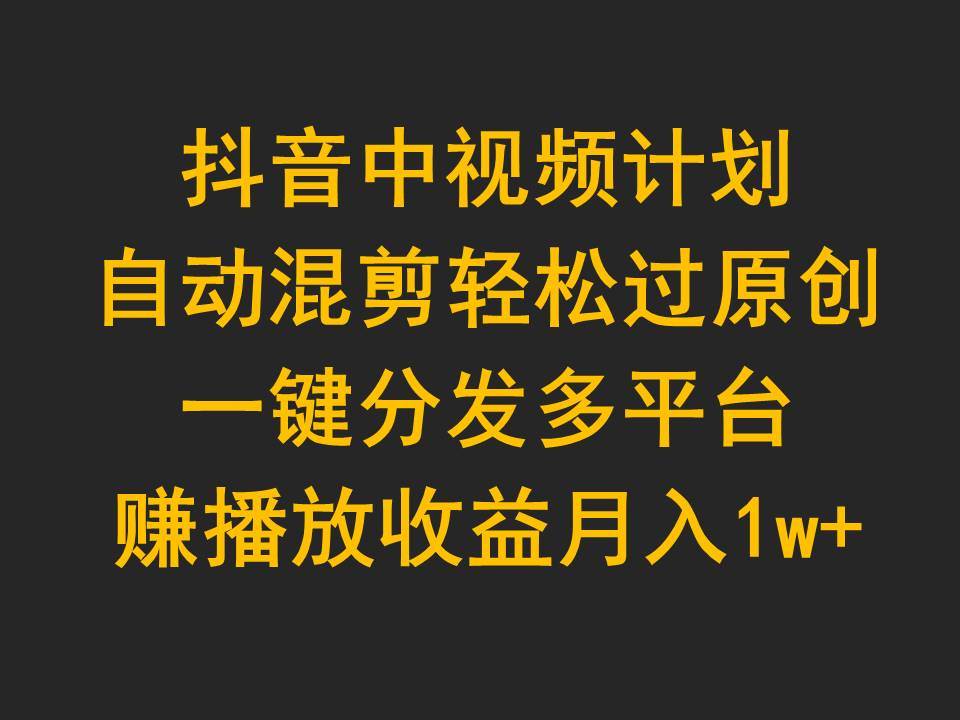 （9825期）抖音中视频计划，自动混剪轻松过原创，一键分发多平台赚播放收益，月入1w+云深网创社聚集了最新的创业项目，副业赚钱，助力网络赚钱创业。云深网创社