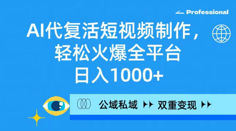 （9359期）AI代复活短视频制作，轻松火爆全平台，日入1000+，公域私域双重变现方式云深网创社聚集了最新的创业项目，副业赚钱，助力网络赚钱创业。云深网创社