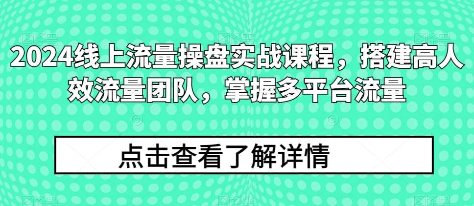 2024线上流量操盘实战课程，搭建高人效流量团队，掌握多平台流量云深网创社聚集了最新的创业项目，副业赚钱，助力网络赚钱创业。云深网创社