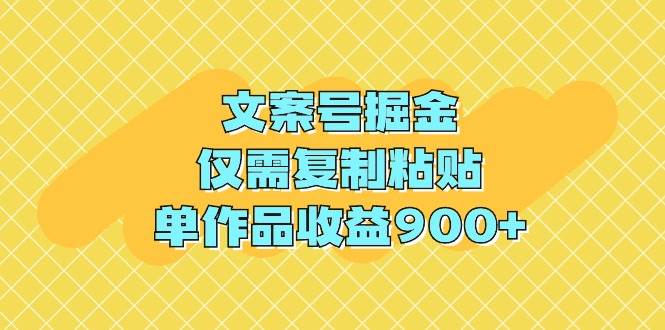 （9397期）文案号掘金，仅需复制粘贴，单作品收益900+云深网创社聚集了最新的创业项目，副业赚钱，助力网络赚钱创业。云深网创社