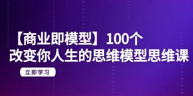 （9300期）【商业 即模型】100个-改变你人生的思维模型思维课-20节-无水印云深网创社聚集了最新的创业项目，副业赚钱，助力网络赚钱创业。云深网创社