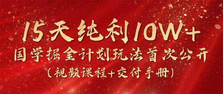 （10405期）15天纯利10W+，国学掘金计划2024玩法全网首次公开（视频课程+交付手册）云深网创社聚集了最新的创业项目，副业赚钱，助力网络赚钱创业。云深网创社