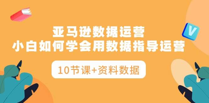 （10158期）亚马逊数据运营，小白如何学会用数据指导运营（10节课+资料数据）云深网创社聚集了最新的创业项目，副业赚钱，助力网络赚钱创业。云深网创社