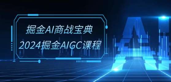 掘金AI商战宝典-系统班：2024掘金AIGC课程(30节视频课)云深网创社聚集了最新的创业项目，副业赚钱，助力网络赚钱创业。云深网创社