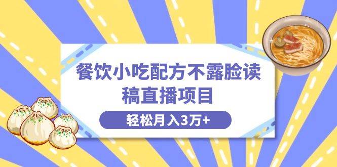 （8543期）餐饮小吃配方不露脸读稿直播项目，无需露脸，月入3万+附小吃配方资源云深网创社聚集了最新的创业项目，副业赚钱，助力网络赚钱创业。云深网创社