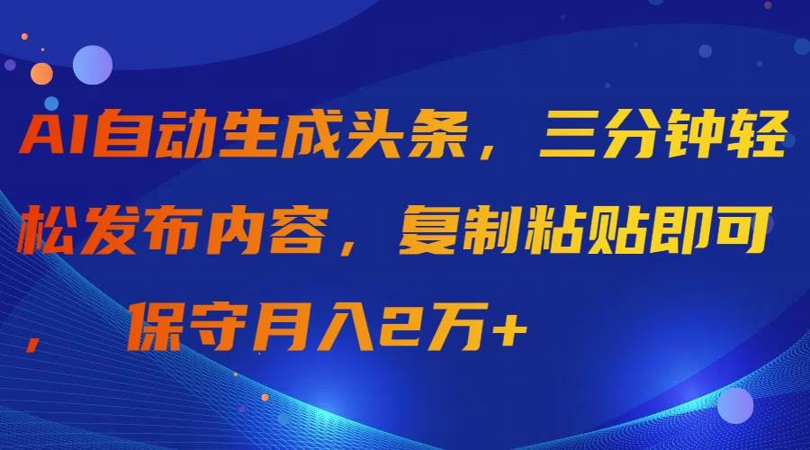 （9811期）AI自动生成头条，三分钟轻松发布内容，复制粘贴即可， 保守月入2万+云深网创社聚集了最新的创业项目，副业赚钱，助力网络赚钱创业。云深网创社