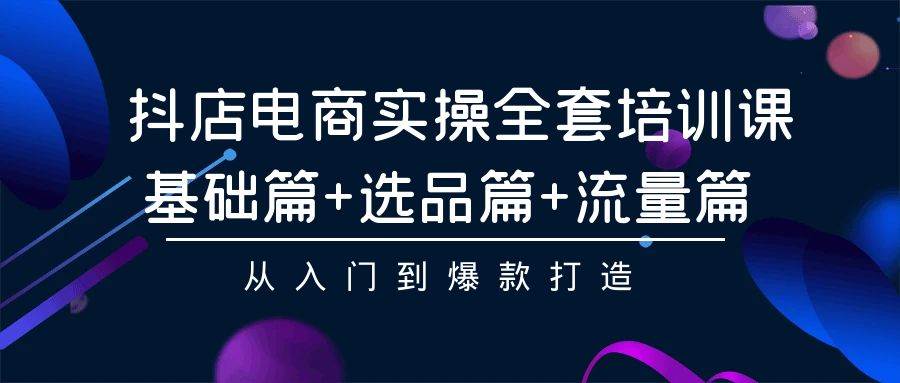 （9604期）抖店电商实操全套培训课：基础篇+选品篇+流量篇，从入门到爆款打造云深网创社聚集了最新的创业项目，副业赚钱，助力网络赚钱创业。云深网创社