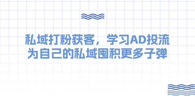 （10728期）某收费课：私域打粉获客，学习AD投流，为自己的私域囤积更多子弹云深网创社聚集了最新的创业项目，副业赚钱，助力网络赚钱创业。云深网创社