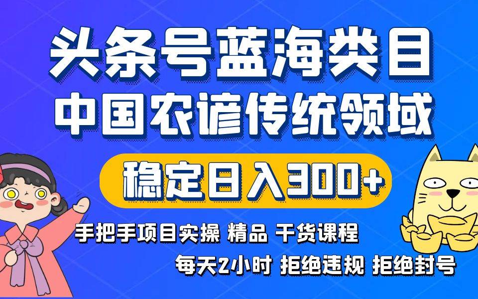 （8595期）头条号蓝海类目传统和农谚领域实操精品课程拒绝违规封号稳定日入300+云深网创社聚集了最新的创业项目，副业赚钱，助力网络赚钱创业。云深网创社