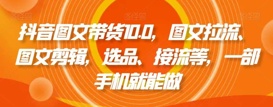 抖音图文带货10.0，图文拉流、图文剪辑，选品、接流等，一部手机就能做云深网创社聚集了最新的创业项目，副业赚钱，助力网络赚钱创业。云深网创社