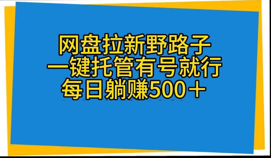 （10468期）网盘拉新野路子，一键托管有号就行，全自动代发视频，每日躺赚500＋云深网创社聚集了最新的创业项目，副业赚钱，助力网络赚钱创业。云深网创社