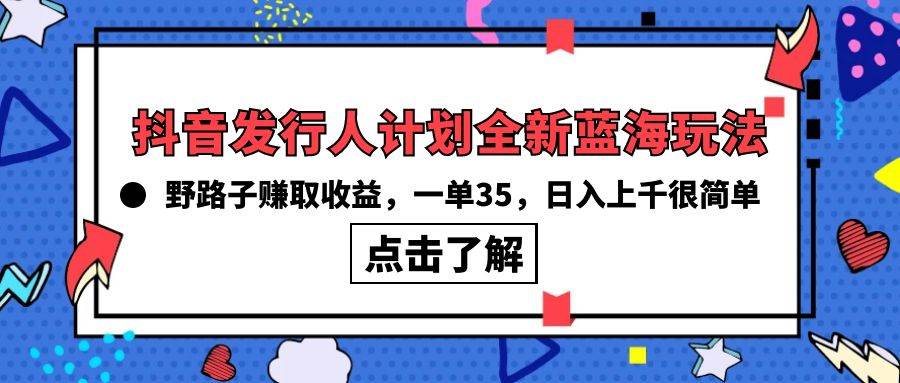 （10067期）抖音发行人计划全新蓝海玩法，野路子赚取收益，一单35，日入上千很简单!云深网创社聚集了最新的创业项目，副业赚钱，助力网络赚钱创业。云深网创社