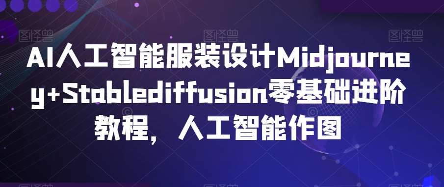 AI人工智能服装设计Midjourney+Stablediffusion零基础进阶教程，人工智能作图云深网创社聚集了最新的创业项目，副业赚钱，助力网络赚钱创业。云深网创社