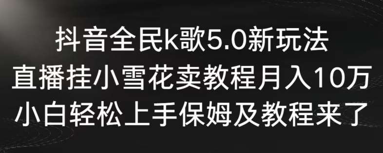 抖音全民k歌5.0新玩法，直播挂小雪花卖教程月入10万，小白轻松上手，保姆及教程来了【揭秘】云深网创社聚集了最新的创业项目，副业赚钱，助力网络赚钱创业。云深网创社