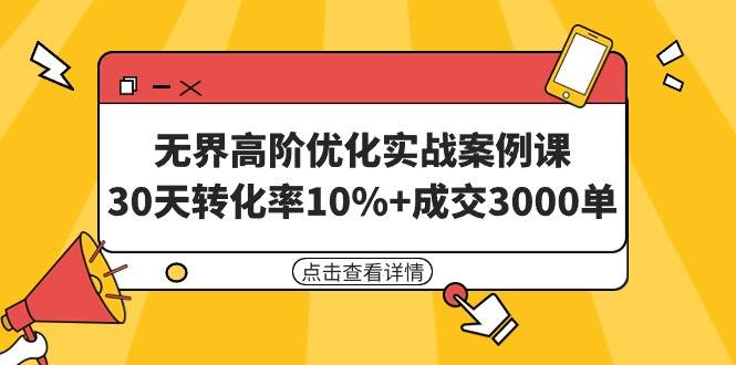 （9409期）无界高阶优化实战案例课，30天转化率10%+成交3000单（8节课）云深网创社聚集了最新的创业项目，副业赚钱，助力网络赚钱创业。云深网创社