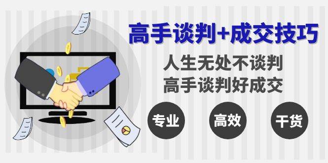 （8837期）高手谈判+成交技巧：人生无处不谈判，高手谈判好成交（25节课）云深网创社聚集了最新的创业项目，副业赚钱，助力网络赚钱创业。云深网创社