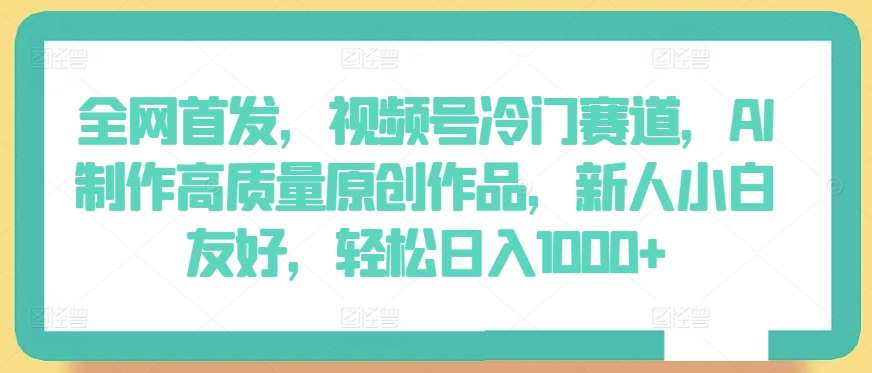 全网首发，视频号冷门赛道，AI制作高质量原创作品，新人小白友好，轻松日入1000+【揭秘】云深网创社聚集了最新的创业项目，副业赚钱，助力网络赚钱创业。云深网创社