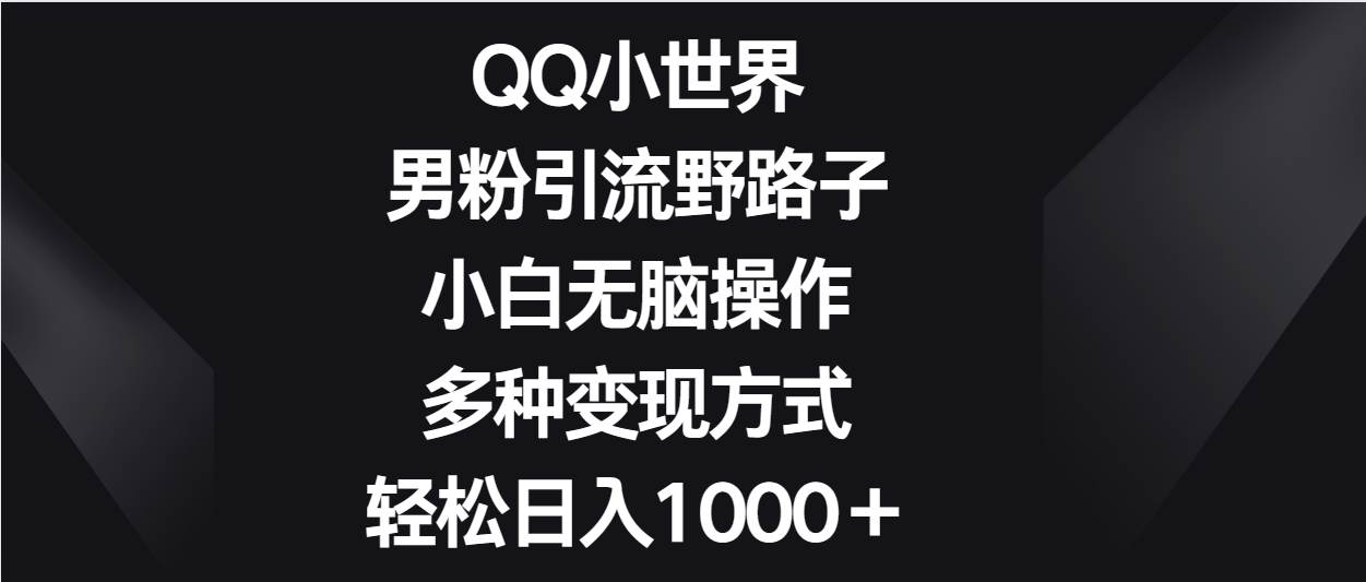 QQ小世界男粉引流野路子，小白无脑操作，多种变现方式轻松日入1000＋云深网创社聚集了最新的创业项目，副业赚钱，助力网络赚钱创业。云深网创社