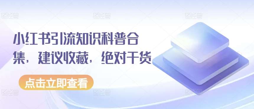 小红书引流知识科普合集，建议收藏，绝对干货云深网创社聚集了最新的创业项目，副业赚钱，助力网络赚钱创业。云深网创社