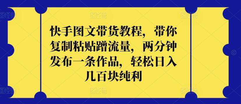 快手图文带货教程，带你复制粘贴蹭流量，两分钟发布一条作品，轻松日入几百块纯利【揭秘】云深网创社聚集了最新的创业项目，副业赚钱，助力网络赚钱创业。云深网创社