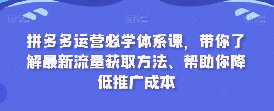 拼多多运营必学体系课，带你了解最新流量获取方法、帮助你降低推广成本云深网创社聚集了最新的创业项目，副业赚钱，助力网络赚钱创业。云深网创社