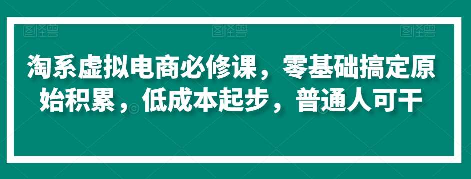 淘系虚拟电商必修课，零基础搞定原始积累，低成本起步，普通人可干云深网创社聚集了最新的创业项目，副业赚钱，助力网络赚钱创业。云深网创社