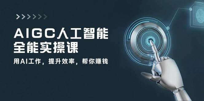 AIGC人工智能全能实操课：用AI工作，提升效率，帮你赚钱（33节课）云深网创社聚集了最新的创业项目，副业赚钱，助力网络赚钱创业。云深网创社