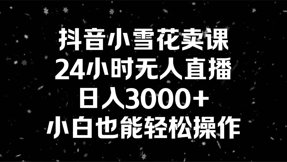 （8695期）抖音小雪花卖课，24小时无人直播，日入3000+，小白也能轻松操作云深网创社聚集了最新的创业项目，副业赚钱，助力网络赚钱创业。云深网创社