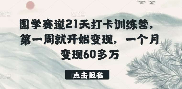 国学赛道21天打卡训练营，第一周就开始变现，一个月变现60多万云深网创社聚集了最新的创业项目，副业赚钱，助力网络赚钱创业。云深网创社