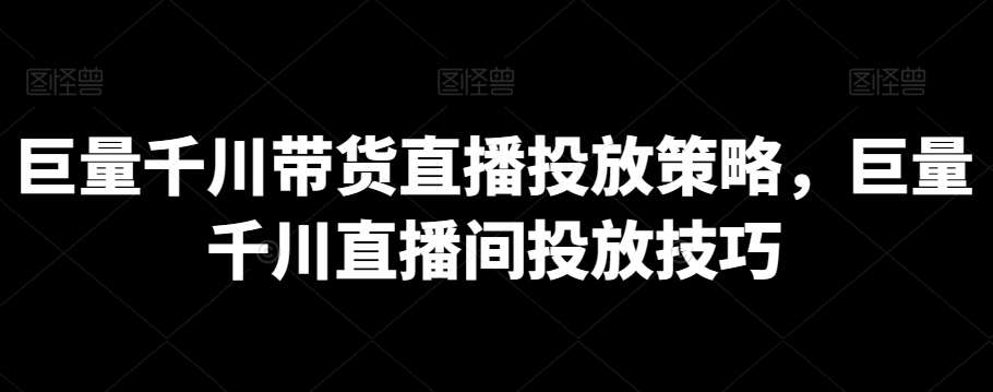 巨量千川带货直播投放策略，巨量千川直播间投放技巧云深网创社聚集了最新的创业项目，副业赚钱，助力网络赚钱创业。云深网创社