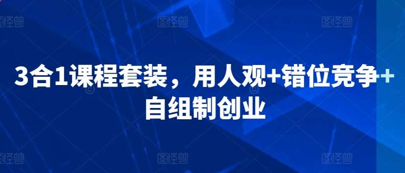 3合1课程套装，​用人观+错位竞争+自组制创业云深网创社聚集了最新的创业项目，副业赚钱，助力网络赚钱创业。云深网创社