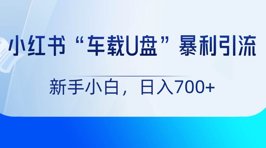 小红书“车载U盘”项目，暴利引流，新手小白轻松日入700+云深网创社聚集了最新的创业项目，副业赚钱，助力网络赚钱创业。云深网创社