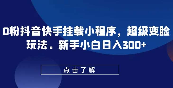 0粉抖音快手挂载小程序，超级变脸玩法，新手小白日入300+【揭秘】云深网创社聚集了最新的创业项目，副业赚钱，助力网络赚钱创业。云深网创社