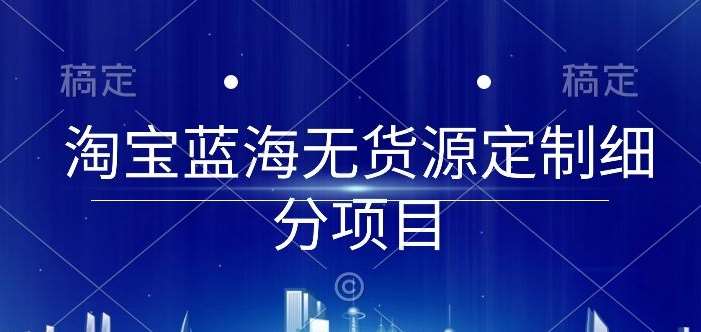 淘宝蓝海无货源定制细分项目，从0到起店实操全流程【揭秘】云深网创社聚集了最新的创业项目，副业赚钱，助力网络赚钱创业。云深网创社