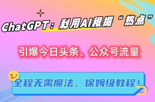 ChatGPT：利用AI根据“热点”引爆今日头条、公众号流量，无需魔法，保姆级教程【揭秘】云深网创社聚集了最新的创业项目，副业赚钱，助力网络赚钱创业。云深网创社