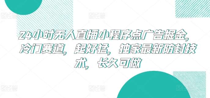 24小时无人直播小程序点广告掘金，冷门赛道，起好猛，独家最新防封技术，长久可做【揭秘】云深网创社聚集了最新的创业项目，副业赚钱，助力网络赚钱创业。云深网创社