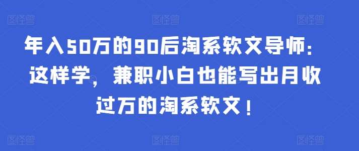 年入50万的90后淘系软文导师：这样学，兼职小白也能写出月收过万的淘系软文!云深网创社聚集了最新的创业项目，副业赚钱，助力网络赚钱创业。云深网创社