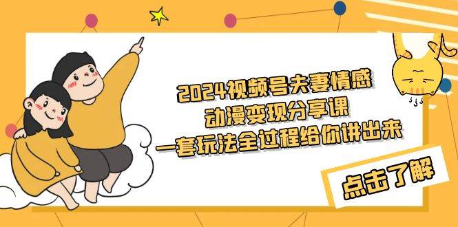 （9266期）2024视频号夫妻情感动漫变现分享课 一套玩法全过程给你讲出来（教程+素材）云深网创社聚集了最新的创业项目，副业赚钱，助力网络赚钱创业。云深网创社