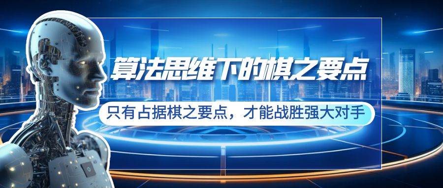 （8977期）算法思维下的棋之要点：只有占据棋之要点，才能战胜强大对手（20节）云深网创社聚集了最新的创业项目，副业赚钱，助力网络赚钱创业。云深网创社