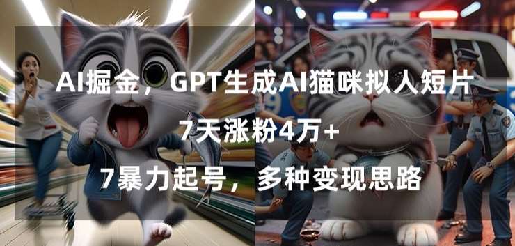 GPT生成AI猫咪拟人短片，7天涨粉4万+，暴力起号，多种变现思路【揭秘】云深网创社聚集了最新的创业项目，副业赚钱，助力网络赚钱创业。云深网创社