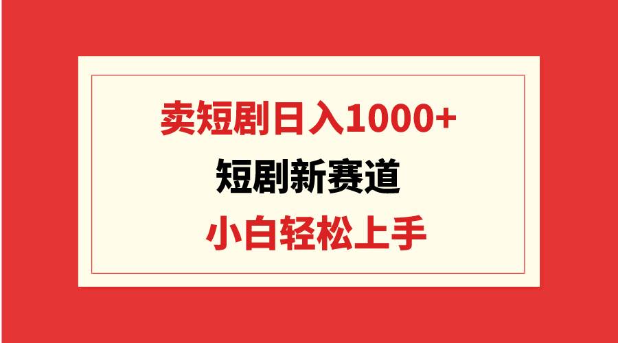 （9467期）短剧新赛道：卖短剧日入1000+，小白轻松上手，可批量云深网创社聚集了最新的创业项目，副业赚钱，助力网络赚钱创业。云深网创社