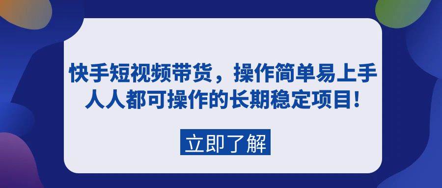 （9563期）快手短视频带货，操作简单易上手，人人都可操作的长期稳定项目!云深网创社聚集了最新的创业项目，副业赚钱，助力网络赚钱创业。云深网创社