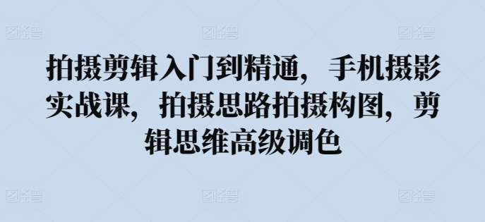 拍摄剪辑入门到精通，​手机摄影实战课，拍摄思路拍摄构图，剪辑思维高级调色云深网创社聚集了最新的创业项目，副业赚钱，助力网络赚钱创业。云深网创社