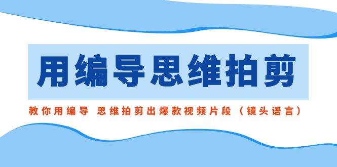 用编导的思维拍剪，教你用编导 思维拍剪出爆款视频片段（镜头语言）云深网创社聚集了最新的创业项目，副业赚钱，助力网络赚钱创业。云深网创社