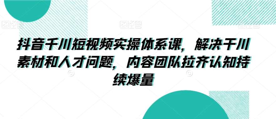 抖音千川短视频实操体系课，解决干川素材和人才问题，内容团队拉齐认知持续爆量云深网创社聚集了最新的创业项目，副业赚钱，助力网络赚钱创业。云深网创社