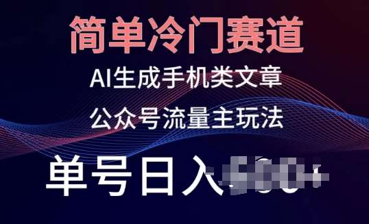 简单冷门赛道，AI生成手机类文章，公众号流量主玩法，单号日入100+【揭秘】云深网创社聚集了最新的创业项目，副业赚钱，助力网络赚钱创业。云深网创社