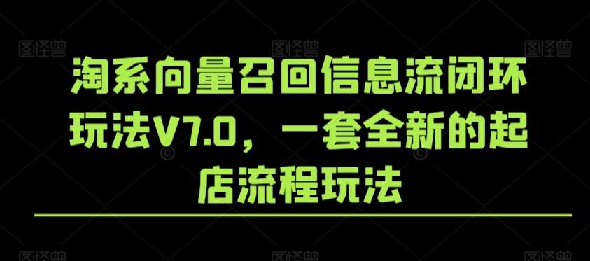 淘系向量召回信息流闭环玩法V7.0，一套全新的起店流程玩法云深网创社聚集了最新的创业项目，副业赚钱，助力网络赚钱创业。云深网创社