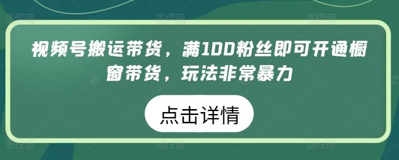 视频号搬运带货，满100粉丝即可开通橱窗带货，玩法非常暴力【揭秘】云深网创社聚集了最新的创业项目，副业赚钱，助力网络赚钱创业。云深网创社