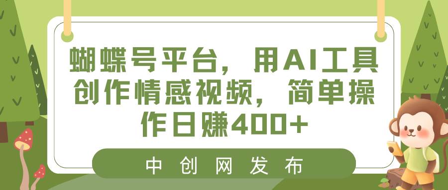 （8650期）蝴蝶号平台，用AI工具创作情感视频，简单操作日赚400+云深网创社聚集了最新的创业项目，副业赚钱，助力网络赚钱创业。云深网创社